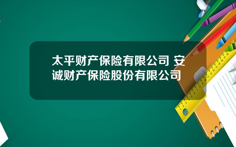 太平财产保险有限公司 安诚财产保险股份有限公司